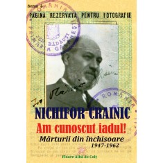 &bdquo;Am cunoscut iadul!&rdquo;. Mărturii din &icirc;nchisoare (1947-1962) - Nichifor CRAINIC