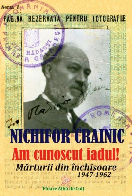 &amp;bdquo;Am cunoscut iadul!&amp;rdquo;. Mărturii din &amp;icirc;nchisoare (1947-1962) - Nichifor CRAINIC foto