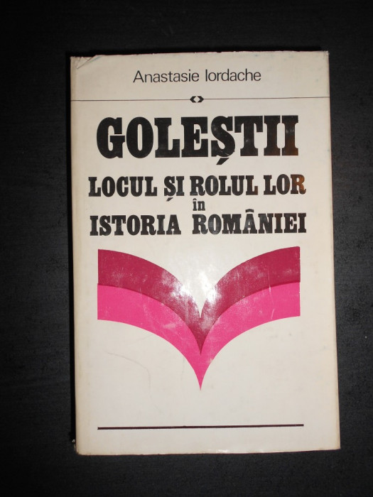 Anastasie Iordache - Golestii. Locul si rolul lor in istoria Romaniei (1979)