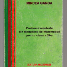 (C8128) PROBLEME REZOLVATE DIN MANUALELE DE MATEMATICA, CLASA XI DE MIRCEA GANGA