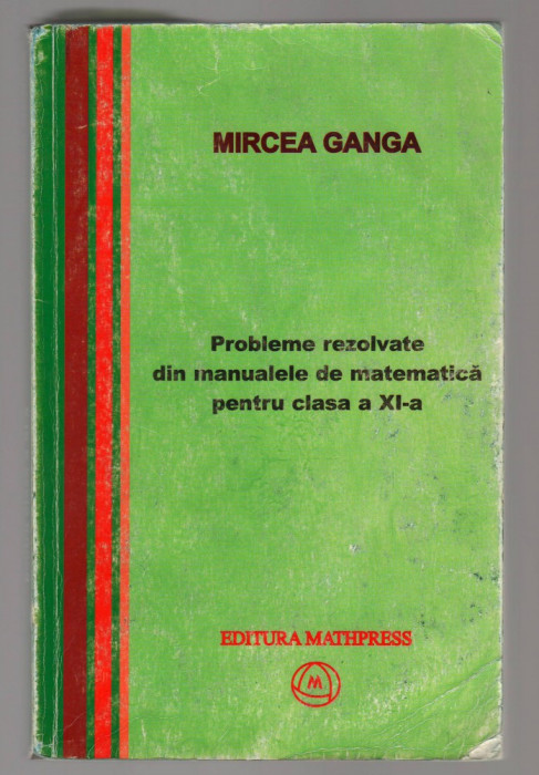 (C8128) PROBLEME REZOLVATE DIN MANUALELE DE MATEMATICA, CLASA XI DE MIRCEA GANGA