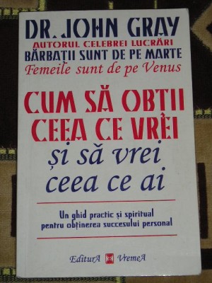 myh 712 - CUM SA OBTII CEEA CE VREI - JOHN GRAY - EDITATA IN 1999 foto