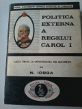 Politica externa a regelui Carol I - N. Iorga-Lectii tinute la Universitea Buc.