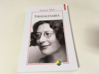 SIMONE WEIL, INRADACINAREA. PRELUDIU LA O DECLARATIE A DATORIILOR FATA DE FIINTA foto