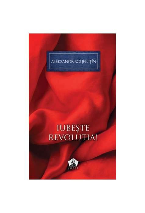 Aleksandr Soljeniț&icirc;n - Iubește revoluția !