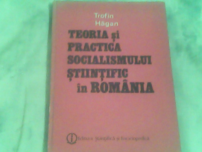 Teoria si practica socialismului stiintific in Romania-Trofin Hagan