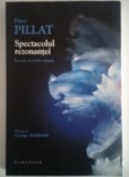 Dinu PILLAT - Spectacolul Rezonantei. Eseuri, Evocari, Sinteze, Humanitas