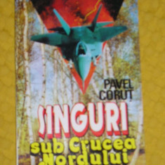 myh 21f - SINGURI SUB CRUCEA NORDULUI - PAVEL CORUT - ED 1994