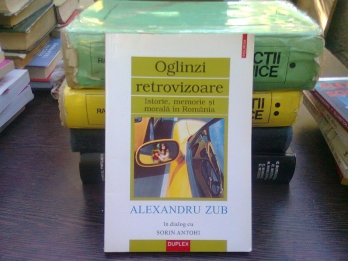 Oglinzi retrovizoare. Alexandru Zub in dialog cu Sorin Antohi Oglinzi retrovizoare. Alexandru Zub in dialog cu Sorin Antohi