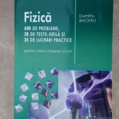 FIZICA 600 PROBLEME , 38 TESTE , 35 DE LUCRARI CLASELE VI- VIII- DUMITRU BACRAU