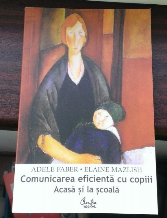 COMUNICAREA EFICIENTA CU COPIII ACASA SI LA SCOALA-ADELE FABER/ELAINE MAZLISH