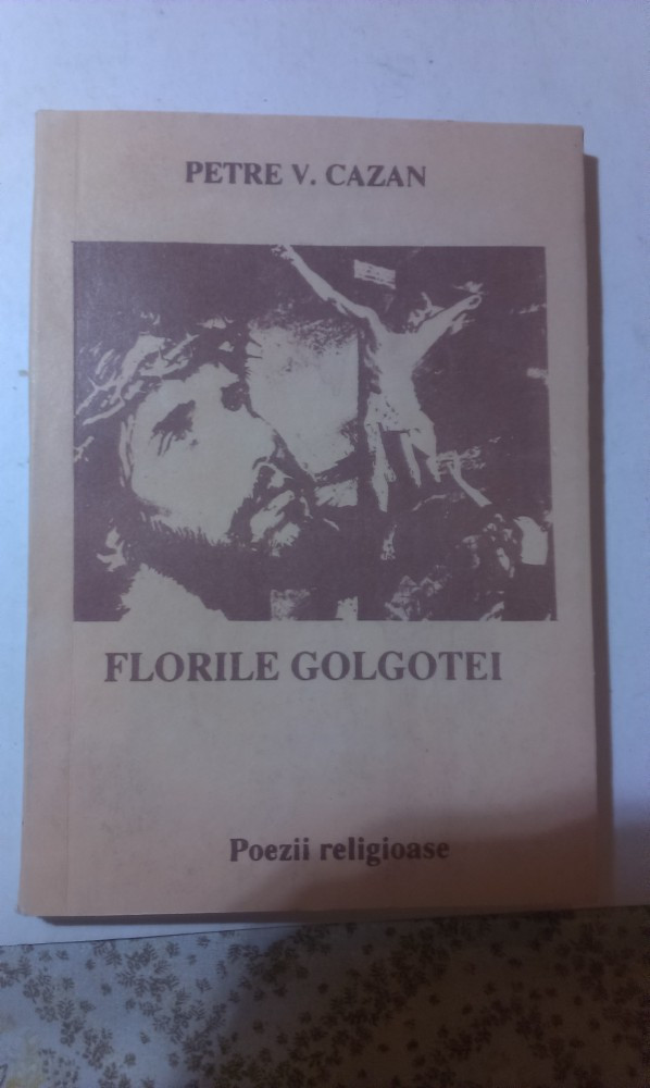 FLORILE GOLGOTEI - POEZII RELIGIOASE de PETRE V. CAZAN | arhiva Okazii.ro