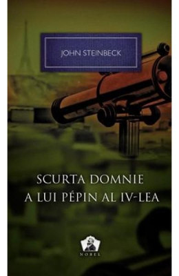 John Steinbeck - Scurta domnie a lui Pepin al IV-lea (Colectia NOBEL 28 ) foto