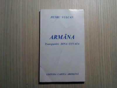 ARMANA - Petru Vulcan - Editura Cartea Aromana, 1996, 162 p. foto