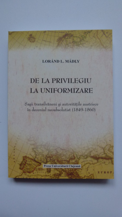 LORAND MADLY- SASII DIN TRANSILVANIA SI AUTORITATILE AUSTRIECE 1849-1860, CLUJ