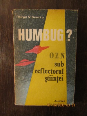 VIRGIL V. SCURTU - HUMBUG ? OZN SUB REFLECTORUL STIINTEI foto