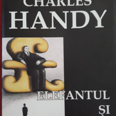 Charles Handy - Elefantul si puricele - O gandire noua pt.o lume noua
