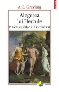 A.C. Grayling - Alegerea lui Hercule. Plăcerea și datoria &icirc;n secolul XXI