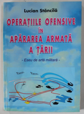 OPERATIILE OFENSIVE IN APARAREA ARMATA A TARII - ESEU DE ARTA MILITARA de LUCIAN STANCILA , 2002 foto