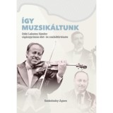 &Iacute;gy muzsik&aacute;ltunk - D&eacute;ki Lakatos S&aacute;ndor cig&aacute;nypr&iacute;m&aacute;s &eacute;let- &eacute;s csal&aacute;dt&ouml;rt&eacute;nete - Szokolszky &Aacute;gnes
