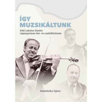 &amp;Iacute;gy muzsik&amp;aacute;ltunk - D&amp;eacute;ki Lakatos S&amp;aacute;ndor cig&amp;aacute;nypr&amp;iacute;m&amp;aacute;s &amp;eacute;let- &amp;eacute;s csal&amp;aacute;dt&amp;ouml;rt&amp;eacute;nete - Szokolszky &amp;Aacute;gnes foto