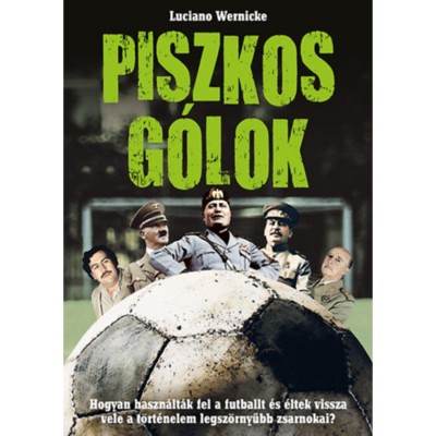 Piszkos g&amp;oacute;lok - Hogyan haszn&amp;aacute;lt&amp;aacute;k fel a futballt &amp;eacute;s &amp;eacute;ltek vissza vele a t&amp;ouml;rt&amp;eacute;nelem legsz&amp;ouml;rnyűbb zsarnokai? - Luciano Wernicke foto