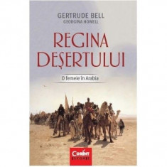 Regina desertului. O femeie in arabia - Gertrude Bell, Georgiana Howell foto