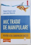 MIC TRATAT DE MANIPULARE PENTRU UZUL OAMENILOR CINSTITI de ROBERT-VINCENT JOULE, JEAN-LEON BEAUVOIS , 2016