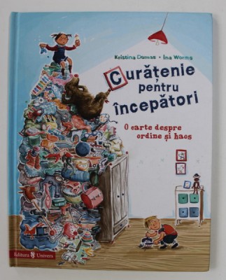 CURATENIE PENTRU INCEPATORI - O CARTE DESPRE ORDINE SI HAOS de KRISTINA DUMAS si INA WORMS , 2018 foto
