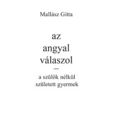 Az angyal v&aacute;laszol - a sz&uuml;lők n&eacute;lk&uuml;l sz&uuml;letett gyermek - Mall&aacute;sz Gitta