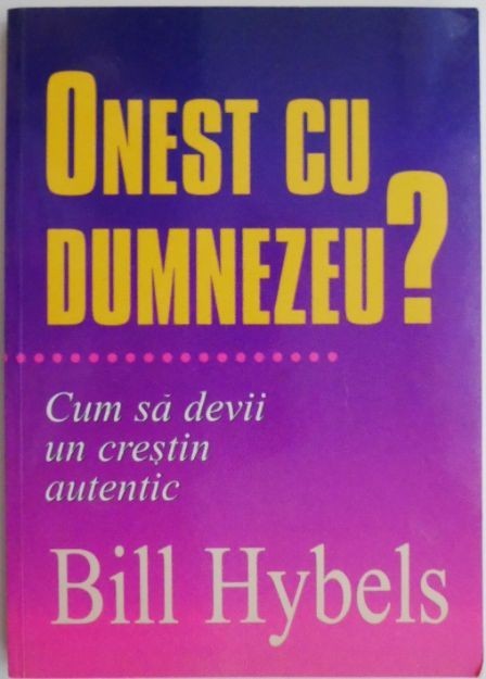 Onest cu Dumnezeu? Cum sa devii un crestin autentic &ndash; Bill Hybels