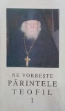 Ne vorbeste Parintele Teofil - Carte Crestinism, Ortodoxie, Romana, Traditia Crestina
