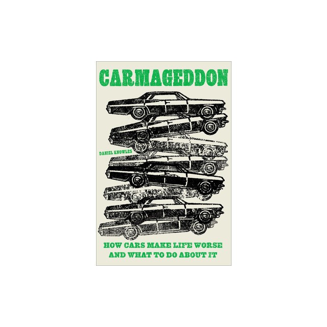 Carmageddon: How Cars Make Life Worse and What to Do about It