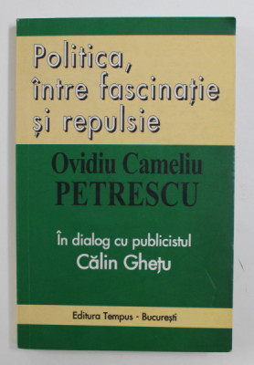 POLITICA , INTRE FASCINATIE SI REPULSIE de OVIDIU CAMELIU PETRESCU , in dialog cu publicistul CALIN GHETU , 2004 , DEDICATIE * foto