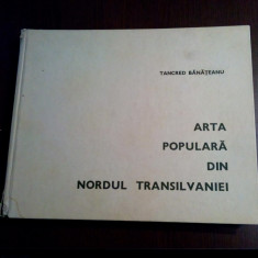 ARTA POPULARA DIN NORDUL TRANSILVANIEI - Tancred Banateanu - 1969, 295 p.