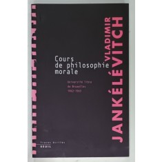 COURS DE PHILOSOPHIE MORALE par VLADIMIR JANKELEVITCH , UNIVERSITE LIBRE DE BRUXELLES 1962 - 1963 , APARUTA 2006