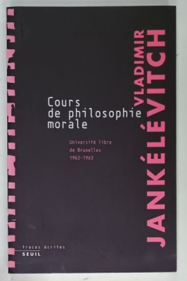 COURS DE PHILOSOPHIE MORALE par VLADIMIR JANKELEVITCH , UNIVERSITE LIBRE DE BRUXELLES 1962 - 1963 , APARUTA 2006 foto