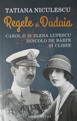 Tatiana Niculescu, Regele și Duduia, Carol II și Elena Lupescu dincolo de b&amp;acirc;rfe și clișee, 2019 foto