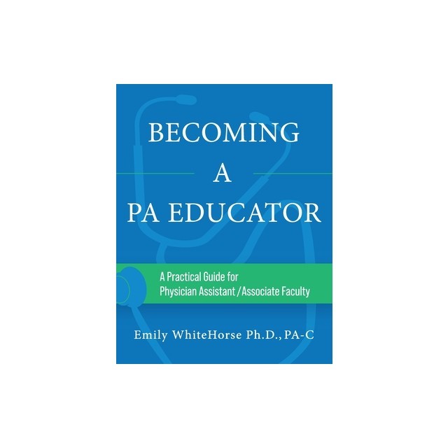 Becoming a PA Educator: A Practical Guide for Physician Assistant/Associate Faculty