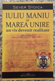 Iuliu Maniu si Marea Unire, un vis devenit realitate - Sever Stoica