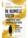Cumpara ieftin In numele vietii. Amintirile unei supravietuitoare: Volinia Kazahstan, Polonia, 1923-1951/Franceska Michalska