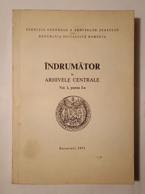 Maria Soveja; Iulia Gheorghian; Marcel Dumitru Ciucă - &amp;Icirc;ndrumător &amp;icirc;n arhivele centrale (vol. I, partea I) foto