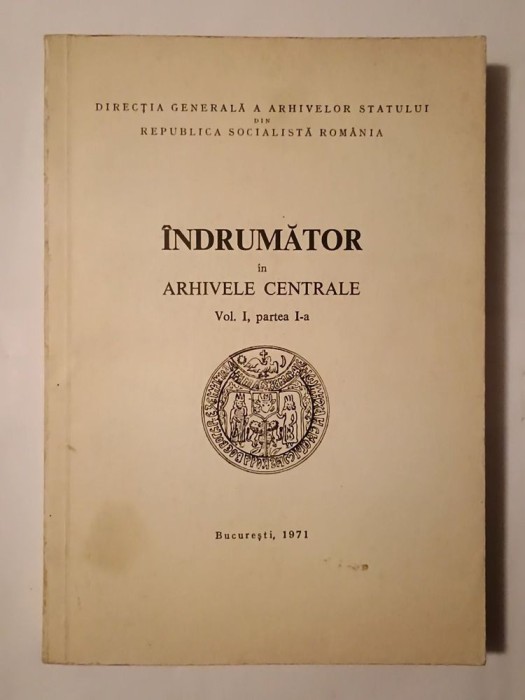 Maria Soveja; Iulia Gheorghian; Marcel Dumitru Ciucă - &Icirc;ndrumător &icirc;n arhivele centrale (vol. I, partea I)