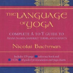 The Language of Yoga: Complete A to Y Guide to Asana Names, Sanskrit Terms, and Chants [With 2 CDs]