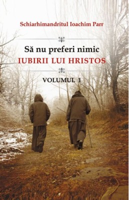 Sa Nu Preferi Nimic Iubirii Lui Hristos - Volumul 1, Ioachim Parr - Editura Egumenita foto