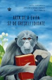 Arta de a evita 52 de greseli idioate - Rolf Dobelli - Editura Baroque Books &amp; Arts
