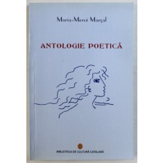 ANTOLOGIE POETICA de MARIA - MERCE MARCAL , traducere din limba catalana de JANA BALACCIU MATEI , 2012