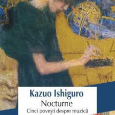 Nocturne. Cinci povesti despre muzica si amurg - Kazuo Ishiguro