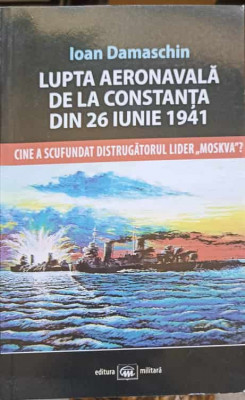 LUPTA AERONAVALA DE LA CONSTANTA DIN 26 IUNIE 1941. CINE A SCUFUNDAT DISTRUGATORUL LIDER MOSKVA?-IOAN DAMASCHIN foto