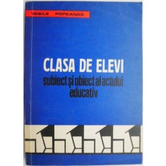 Clasa de elevi. Subiect si obiect al actului educativ &ndash; Vasile Popeanca